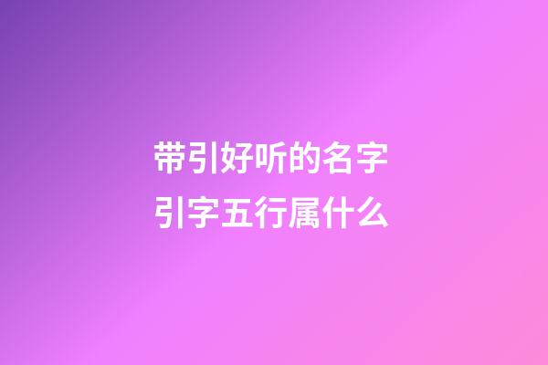 带引好听的名字 引字五行属什么